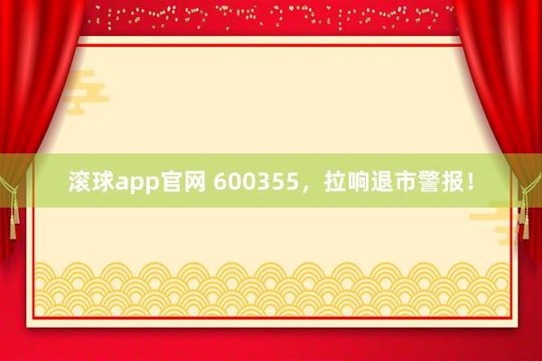滚球app官网 600355，拉响退市警报！