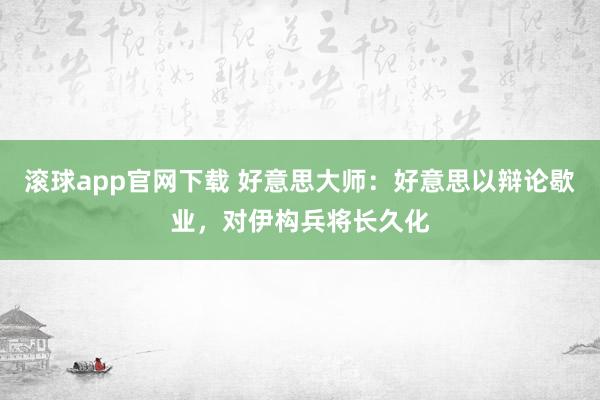 滚球app官网下载 好意思大师：好意思以辩论歇业，对伊构兵将长久化