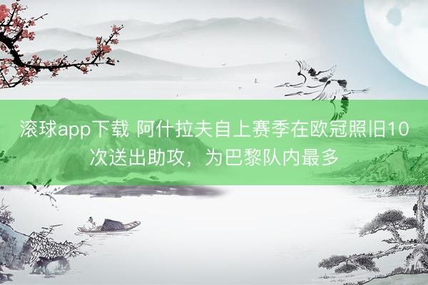 滚球app下载 阿什拉夫自上赛季在欧冠照旧10次送出助攻，为巴黎队内最多