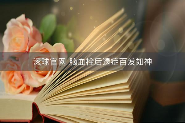 滚球官网 脑血栓后遗症百发如神