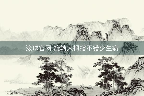 滚球官网 旋转大拇指不错少生病
