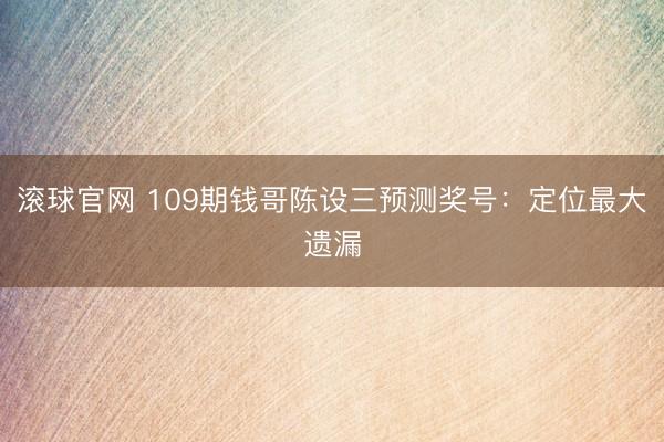 滚球官网 109期钱哥陈设三预测奖号：定位最大遗漏