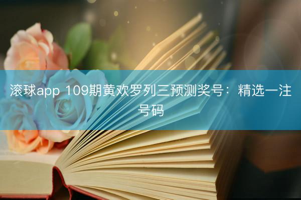 滚球app 109期黄欢罗列三预测奖号：精选一注号码