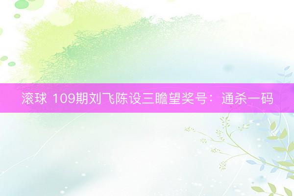 滚球 109期刘飞陈设三瞻望奖号：通杀一码
